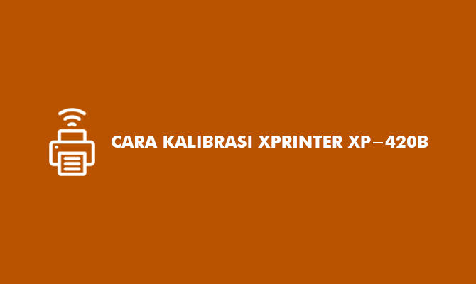 Cara Kalibrasi Xprinter XP 420B