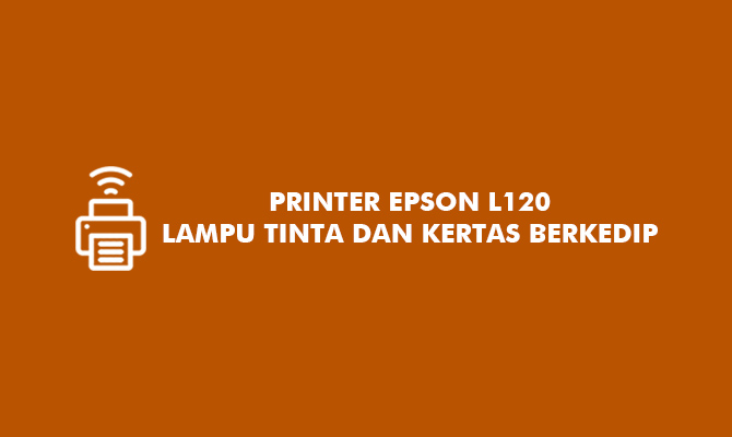 Printer Epson L120 Lampu Tinta dan Kertas Berkedip