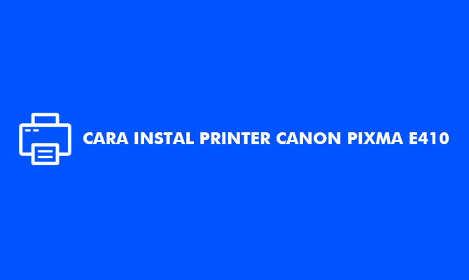 Cara Instal Printer Canon Pixma E410