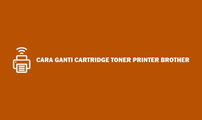 Cara Ganti Cartridge Toner Printer Brother