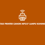 Cara Mengatasi Printer Canon MP237 Lampu Kuning Kedip 5 Kali Error 5