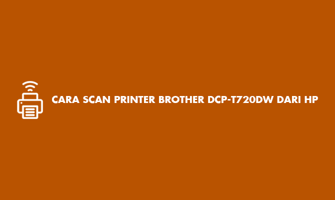 Cara Scan Printer Brother DCP T720DW Dari HP, Praktis!