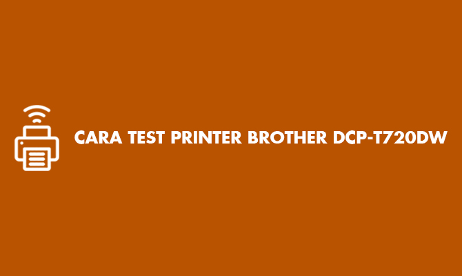 Cara Test Printer Brother DCP T720DW Manual & Otomatis