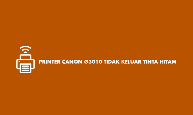 Printer Canon G3010 Tidak Keluar Tinta Hitam