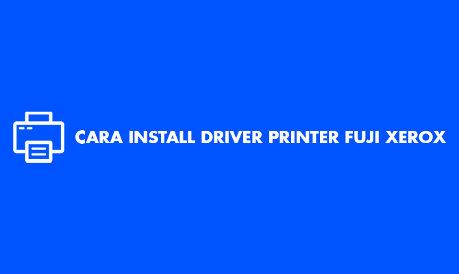 Download & Cara Install Driver Printer Fuji Xerox di Windows 10